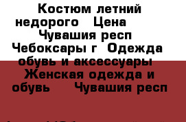 Костюм летний недорого › Цена ­ 600 - Чувашия респ., Чебоксары г. Одежда, обувь и аксессуары » Женская одежда и обувь   . Чувашия респ.